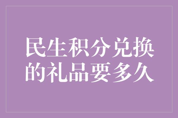 民生积分兑换的礼品要多久