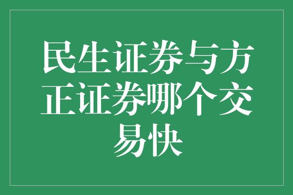 民生证券与方正证券哪个交易快