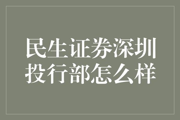 民生证券深圳投行部怎么样