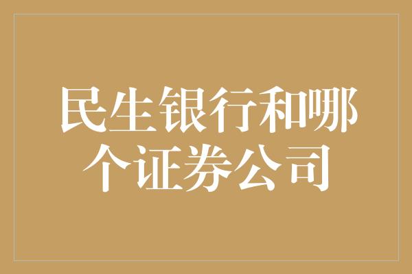 民生银行和哪个证券公司