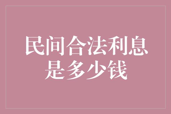 民间合法利息是多少钱