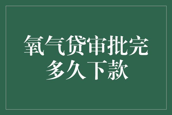 氧气贷审批完多久下款