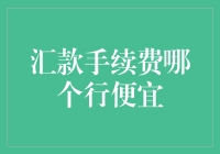 汇款手续费哪家银行最便宜？揭开跨境汇款手续费的面纱