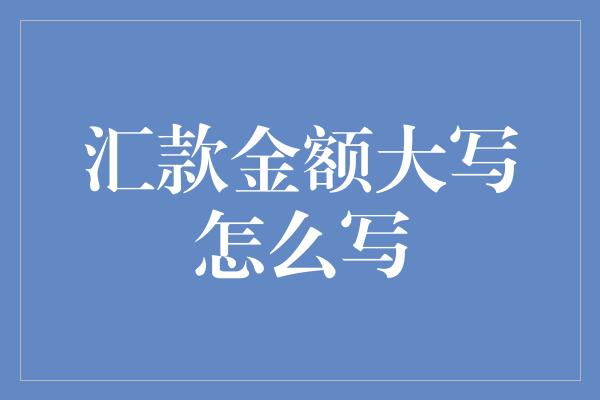 汇款金额大写怎么写