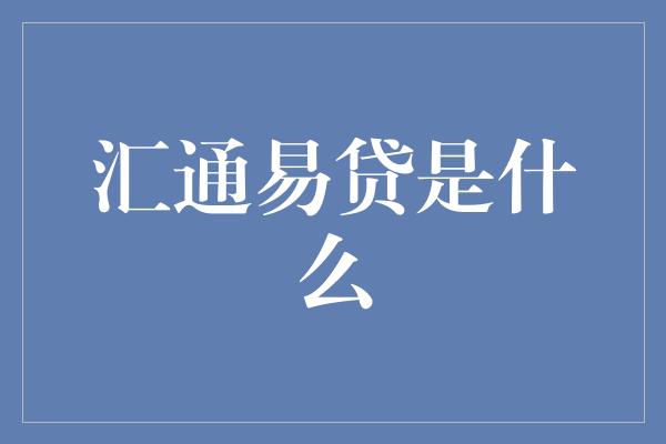 汇通易贷是什么