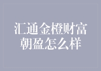 汇通金橙财富朝盈：值得信赖的财富管理选择？