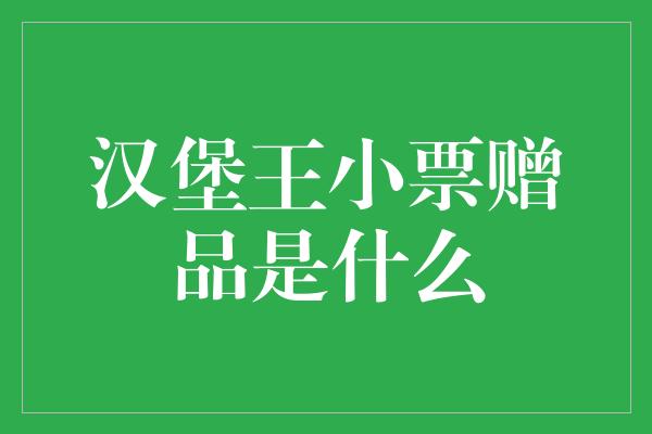 汉堡王小票赠品是什么