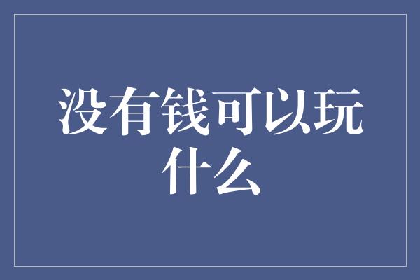 没有钱可以玩什么