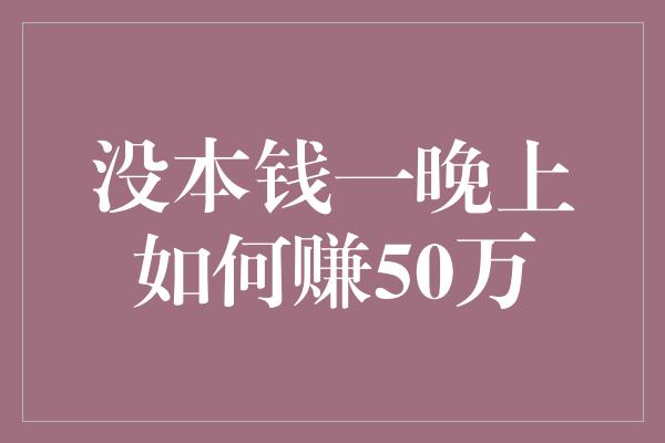 没本钱一晚上如何赚50万