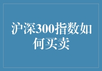 沪深300指数：深度解析与买卖指南