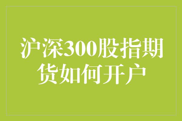 沪深300股指期货如何开户