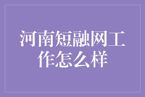 河南短融网工作怎么样