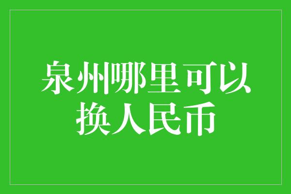 泉州哪里可以换人民币