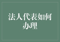 法人代表如何办理？一文带你全面了解办理流程与注意事项