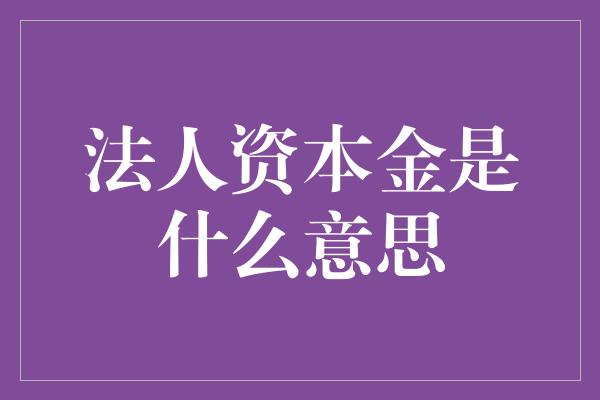 法人资本金是什么意思