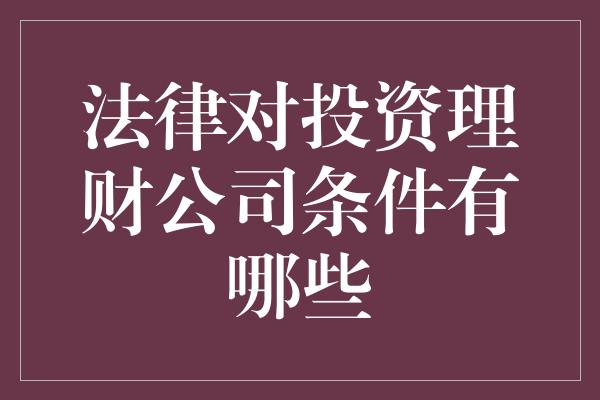 法律对投资理财公司条件有哪些