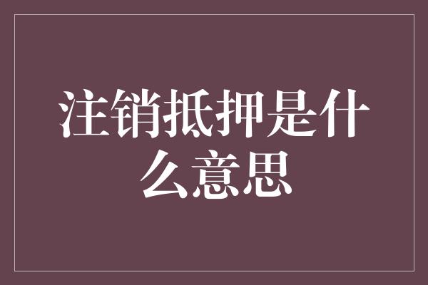 注销抵押是什么意思