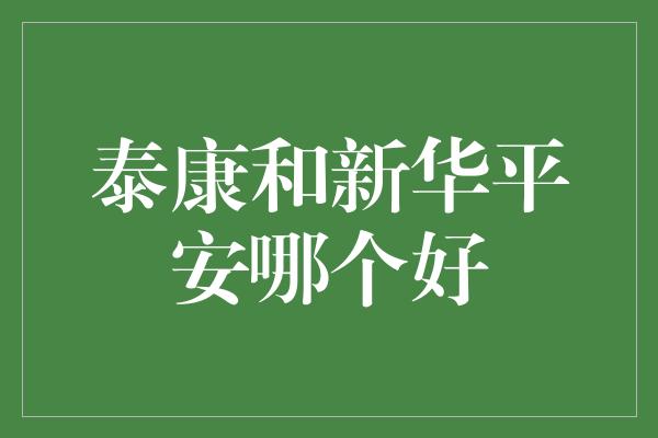 泰康和新华平安哪个好