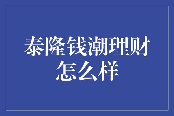 泰隆钱潮理财怎么样