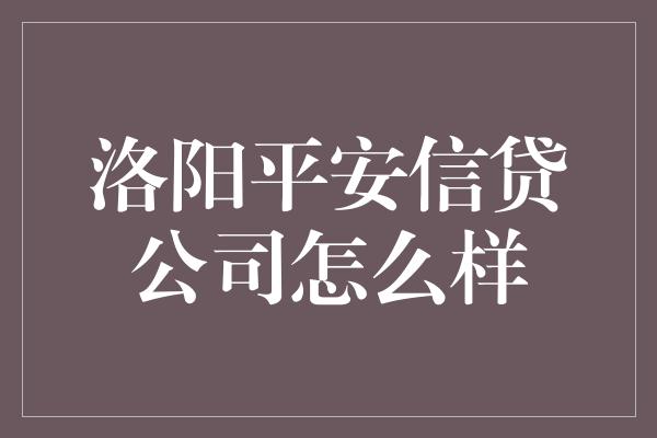 洛阳平安信贷公司怎么样