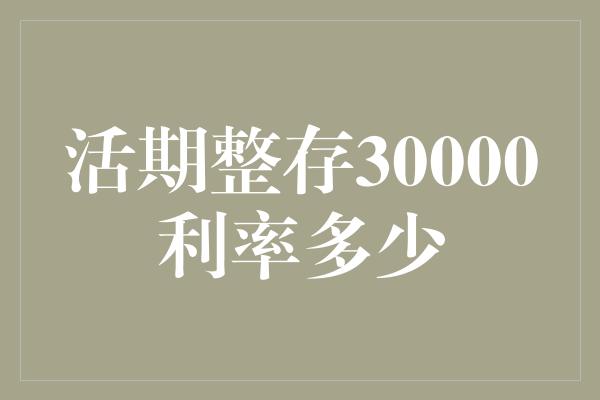 活期整存30000利率多少