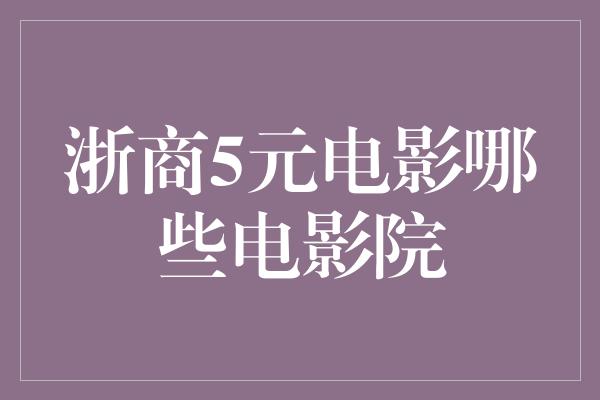 浙商5元电影哪些电影院