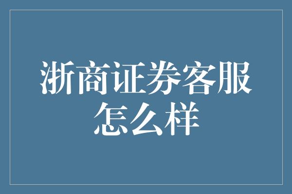 浙商证券客服怎么样