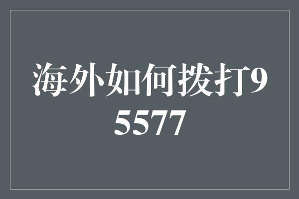 海外如何拨打95577