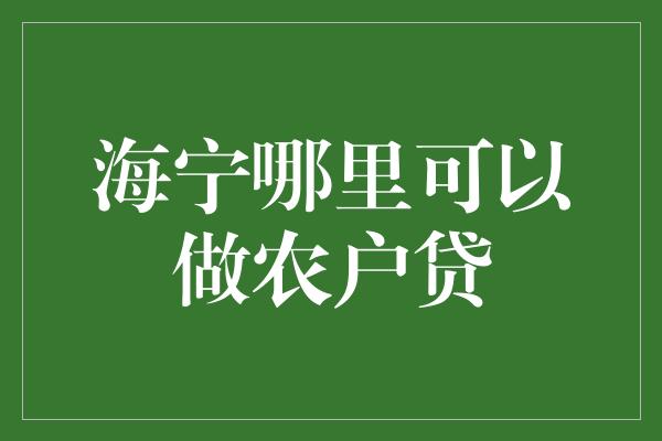 海宁哪里可以做农户贷