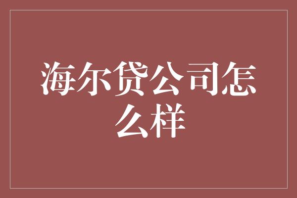 海尔贷公司怎么样