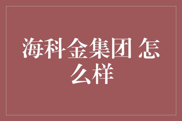 海科金集团 怎么样