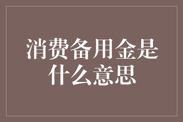 消费备用金是什么意思