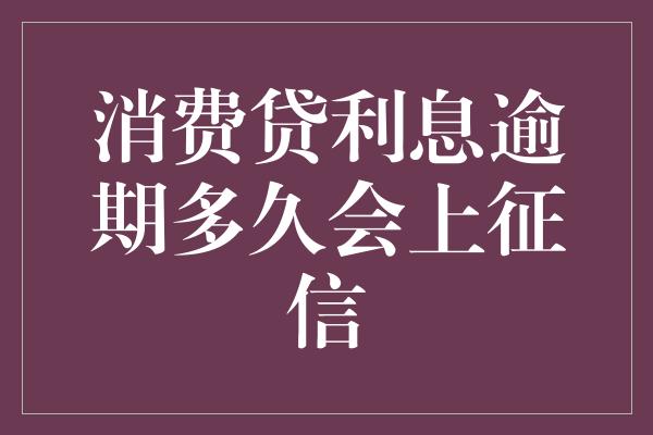 消费贷利息逾期多久会上征信