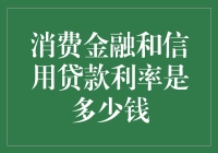 你竟然还问我消费金融和信用贷款利率是多少钱？这年头谁不知道啊！