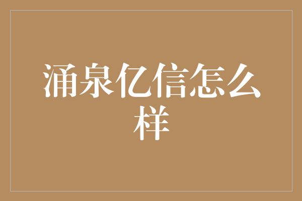 涌泉亿信怎么样