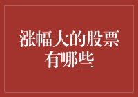 涨幅大的股票有哪些：热门股票推荐及投资策略分析