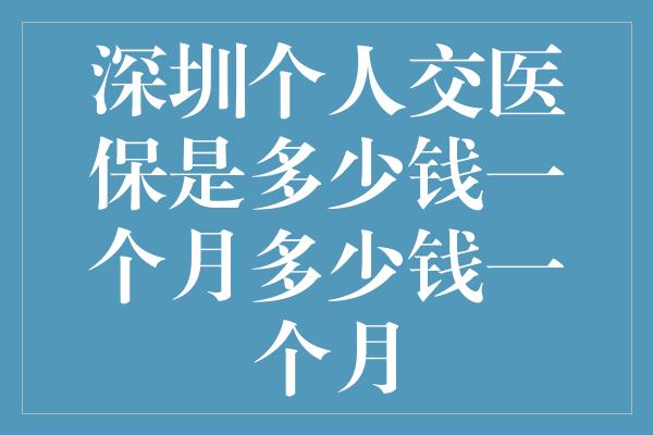 深圳个人交医保是多少钱一个月多少钱一个月