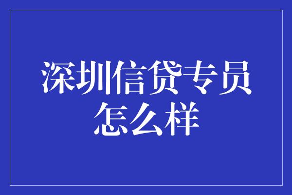 深圳信贷专员怎么样