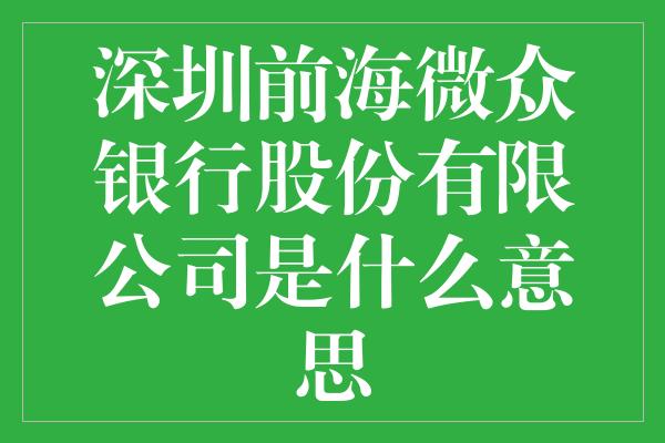 深圳前海微众银行股份有限公司是什么意思