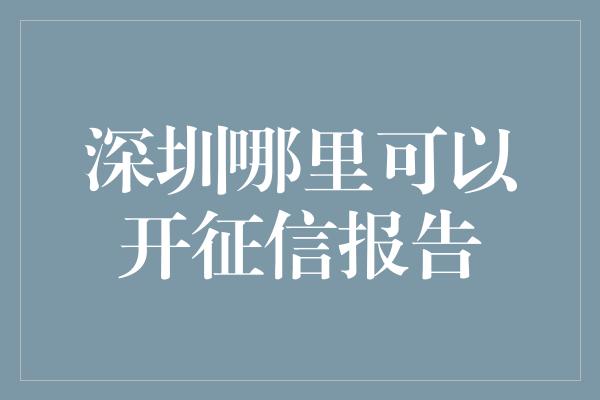 深圳哪里可以开征信报告