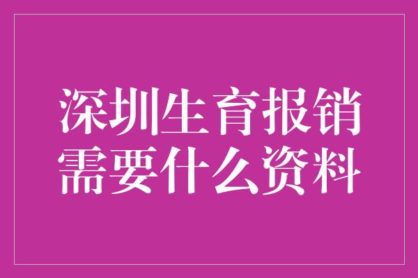 深圳生育报销需要什么资料