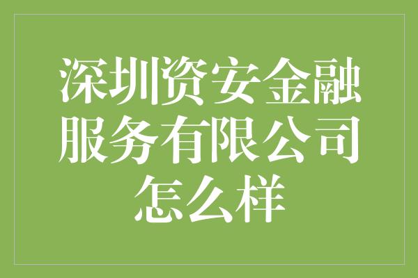 深圳资安金融服务有限公司怎么样