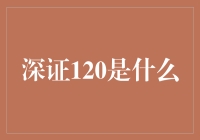 深证120是什么？深不可测还是浅显易懂？