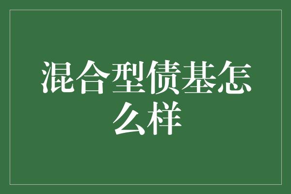 混合型债基怎么样