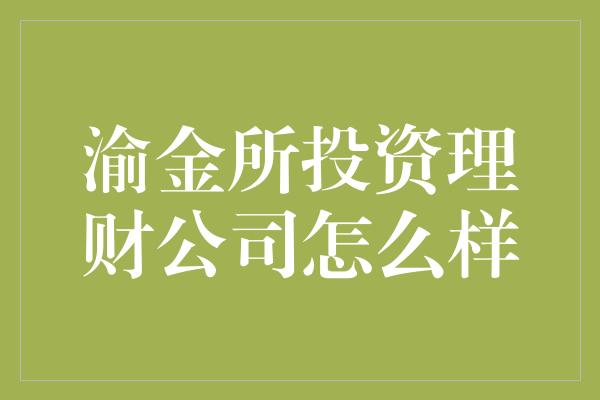 渝金所投资理财公司怎么样