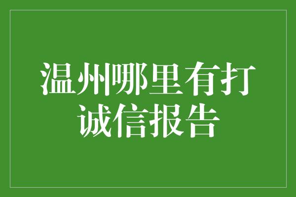 温州哪里有打诚信报告