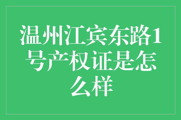 温州江宾东路1号产权证是怎么样