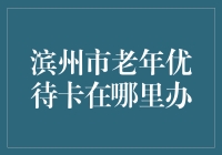 滨州市老年优待卡办理指南：便捷化老年生活新篇章