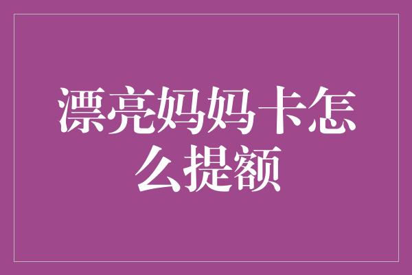 漂亮妈妈卡怎么提额