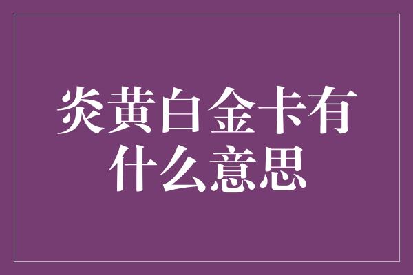 炎黄白金卡有什么意思